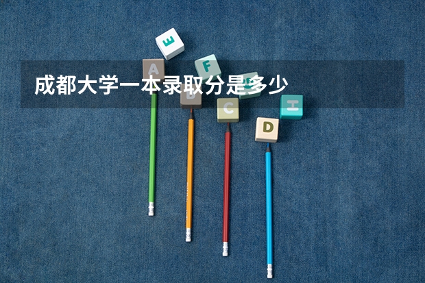 成都大学一本录取分是多少