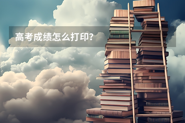 高考成绩怎么打印？