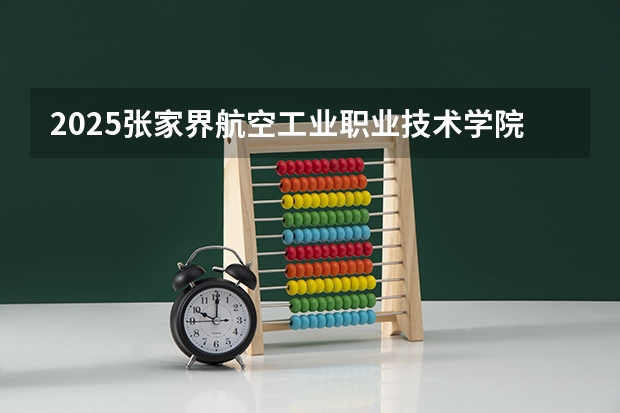 2025张家界航空工业职业技术学院在广东招生计划