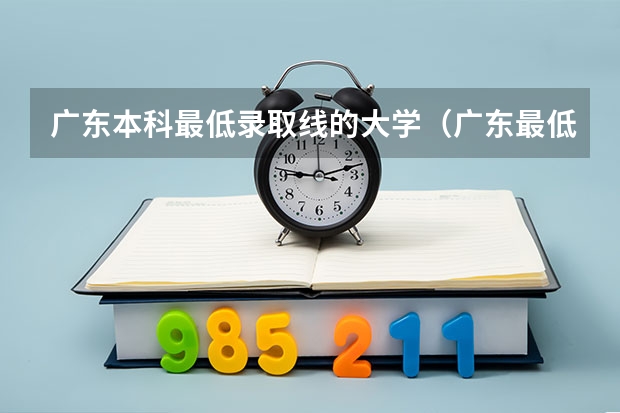 广东本科最低录取线的大学（广东最低二本大学排名出炉!压线考生必看捡漏指南）