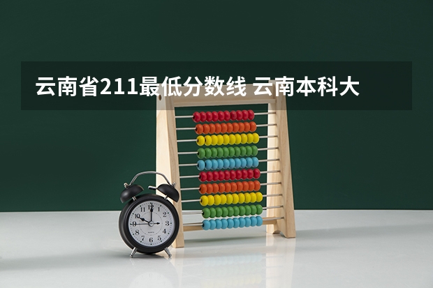 云南省211最低分数线 云南本科大学排名及分数线