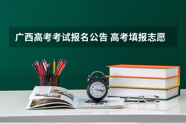 广西高考考试报名公告 高考填报志愿的时间