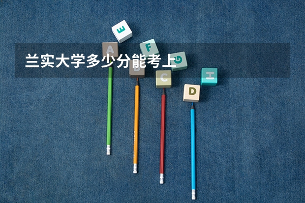 兰实大学多少分能考上