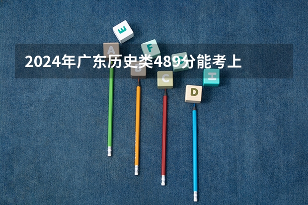 2024年广东历史类489分能考上什么大学？