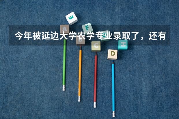 今年被延边大学农学专业录取了，还有希望调系吗？