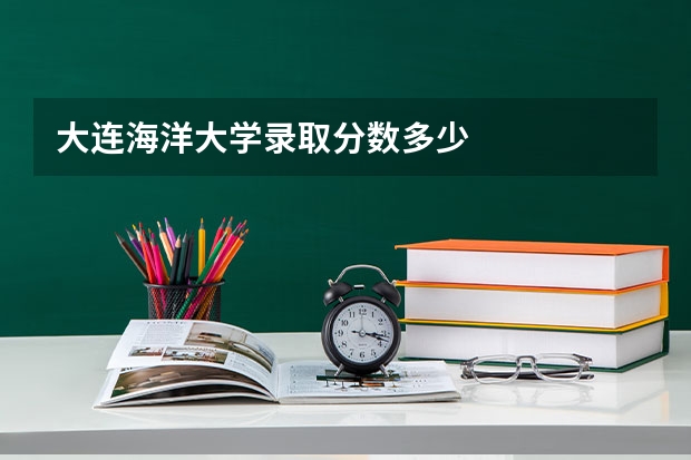 大连海洋大学录取分数多少