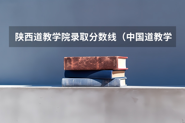 陕西道教学院录取分数线（中国道教学院分数线）