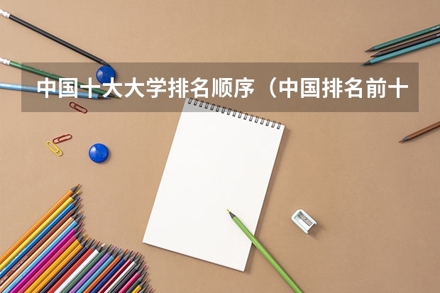 中国十大大学排名顺序（中国排名前十名的名牌大学）