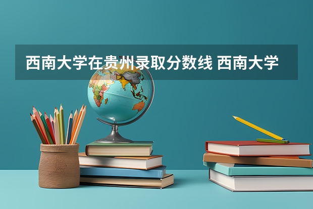 西南大学在贵州录取分数线 西南大学法学专业录取分数线