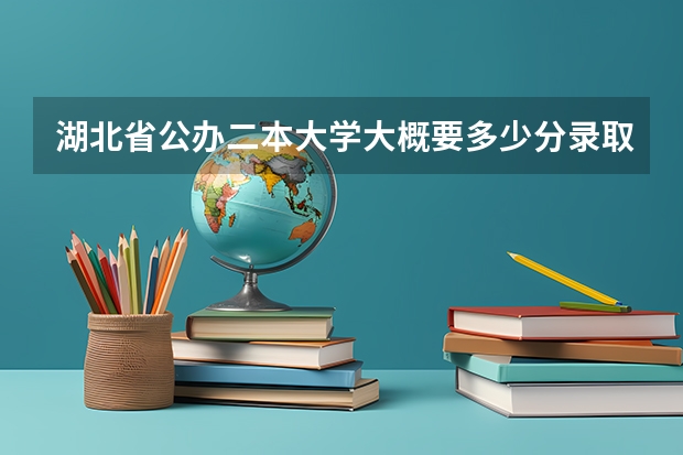 湖北省公办二本大学大概要多少分录取