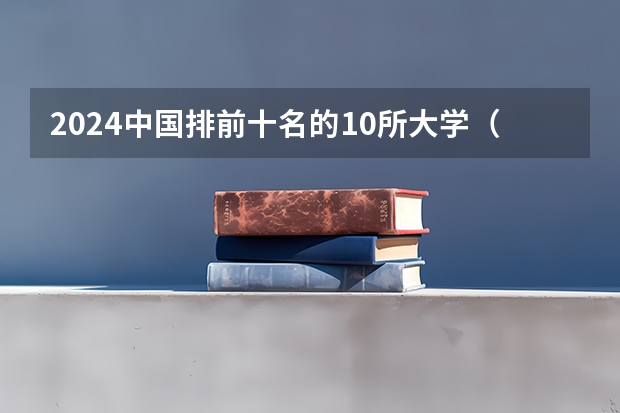 2024中国排前十名的10所大学（中国前10所名牌大学）