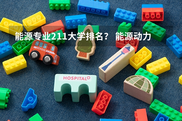 能源专业211大学排名？ 能源动力类大学排名全国