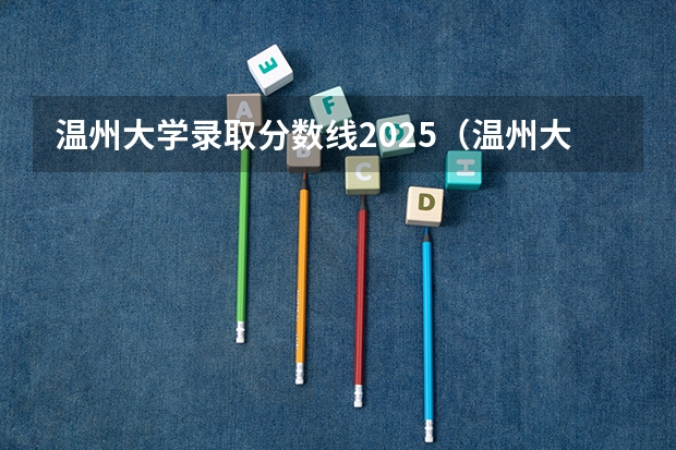 温州大学录取分数线2025（温州大学在安徽录取分数线）