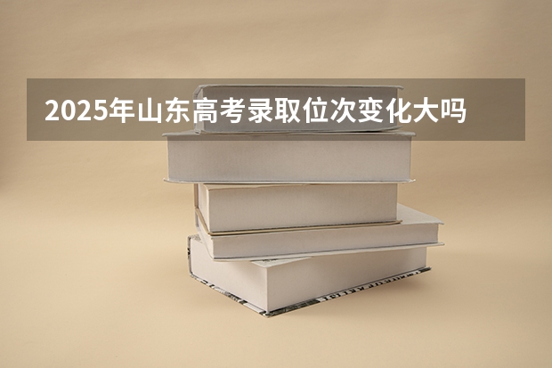2025年山东高考录取位次变化大吗