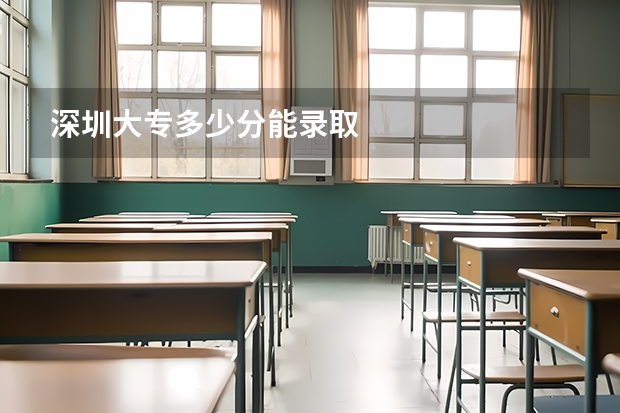 深圳大专多少分能录取