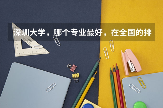 深圳大学，哪个专业最好，在全国的排名又是多少？