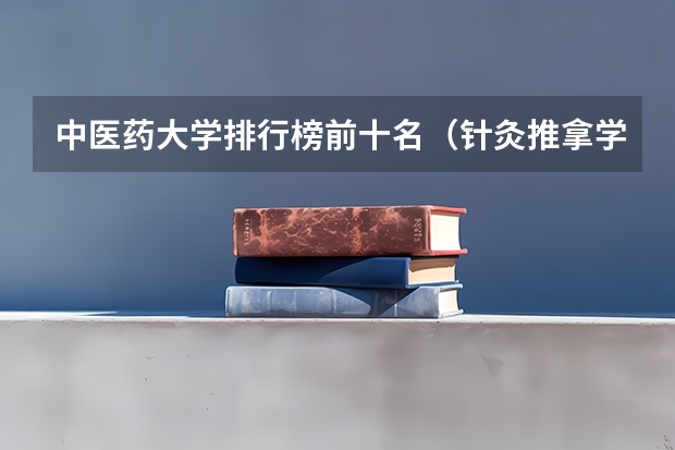 中医药大学排行榜前十名（针灸推拿学专业大学排名）