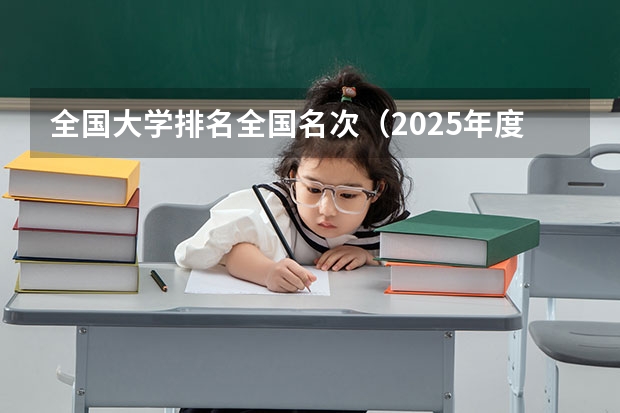 全国大学排名全国名次（2025年度abc中国大学排名）