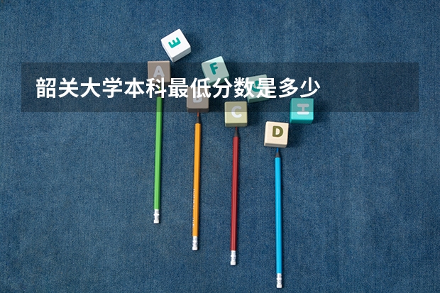 韶关大学本科最低分数是多少