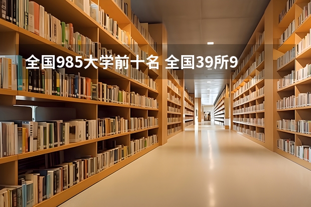 全国985大学前十名 全国39所985大学排名一览表