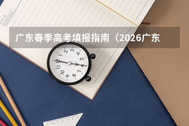 广东春季高考填报指南（2026广东春季高考报名时间）