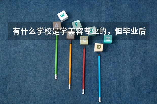 有什么学校是学美容专业的，但毕业后时大专学历吗
