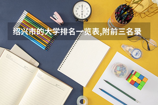 绍兴市的大学排名一览表,附前三名录取分数线 绍兴理工学院招生简章