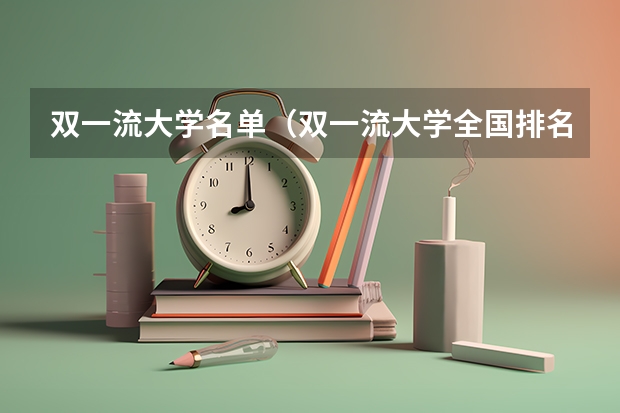 双一流大学名单（双一流大学全国排名）