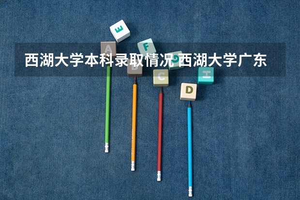 西湖大学本科录取情况 西湖大学广东省录取分数线