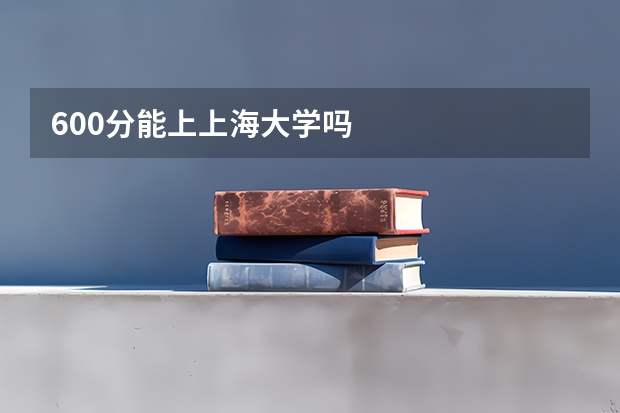 600分能上上海大学吗