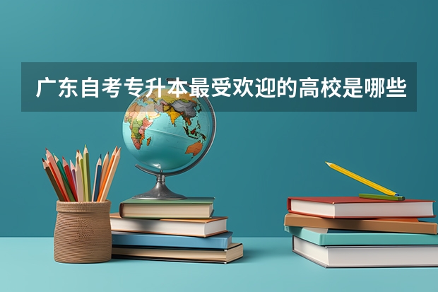 广东自考专升本最受欢迎的高校是哪些？