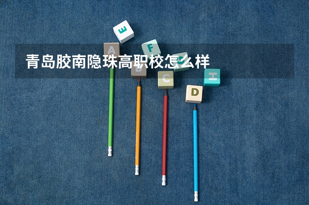 青岛胶南隐珠高职校怎么样