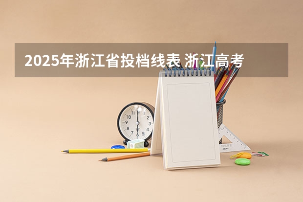 2025年浙江省投档线表 浙江高考本科投档线