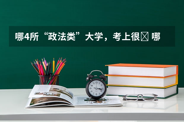 哪4所“政法类”大学，考上很ŀ 哪4所“政法类”大学，考上很值？