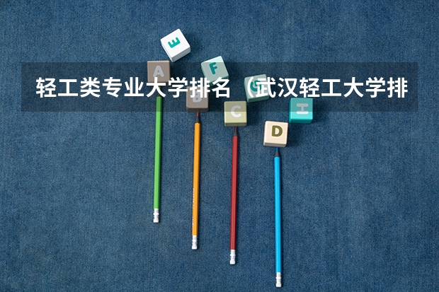 轻工类专业大学排名（武汉轻工大学排名全国）