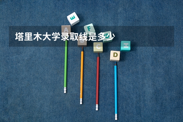 塔里木大学录取线是多少