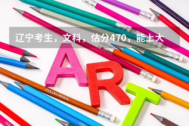 辽宁考生，文科，估分470，能上大连大学吗？
