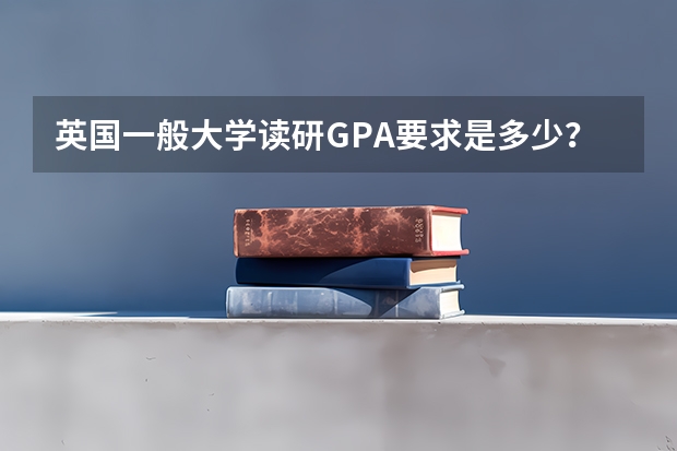 英国一般大学读研GPA要求是多少？影响大不大？