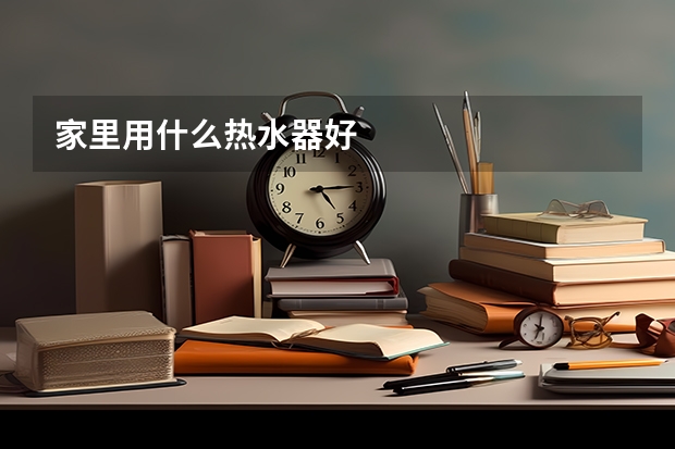 家里用什么热水器好