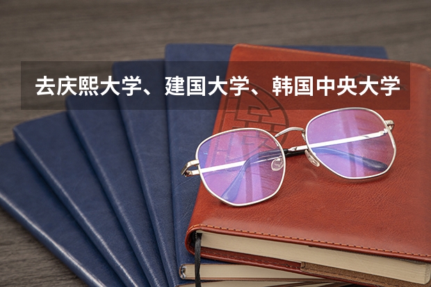 去庆熙大学、建国大学、韩国中央大学、汉阳大学留学需要高考成绩吗？如果需要，高考成绩不好有可能录取吗