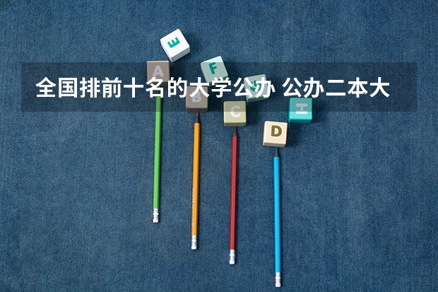 全国排前十名的大学公办 公办二本大学排名一览表