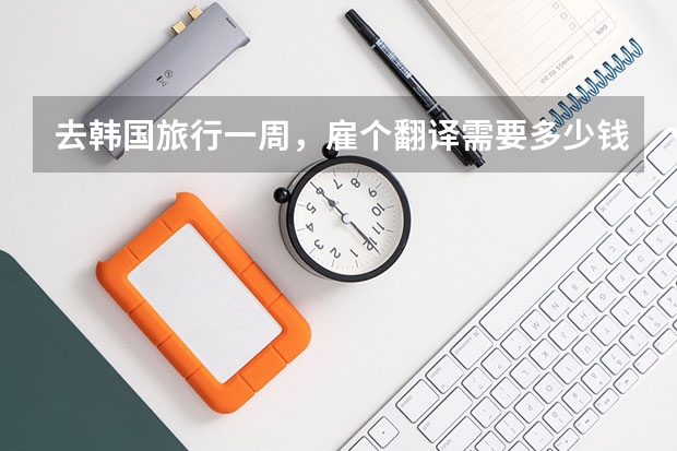 去韩国旅行一周，雇个翻译需要多少钱？