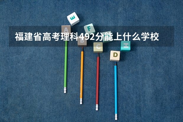 福建省高考理科492分能上什么学校