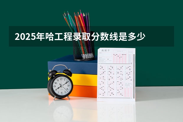 2025年哈工程录取分数线是多少