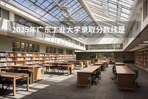 2025年广东工业大学录取分数线是多少