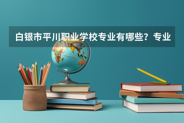 白银市平川职业学校专业有哪些？专业介绍