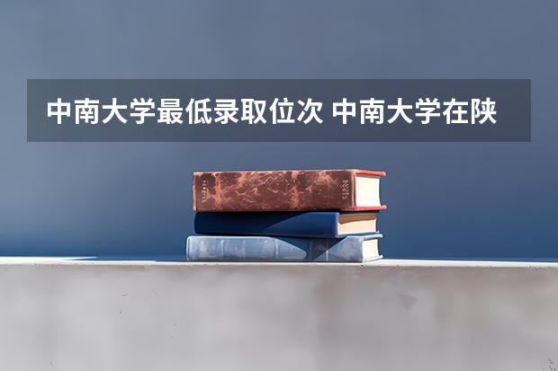 中南大学最低录取位次 中南大学在陕录取最低位次2025