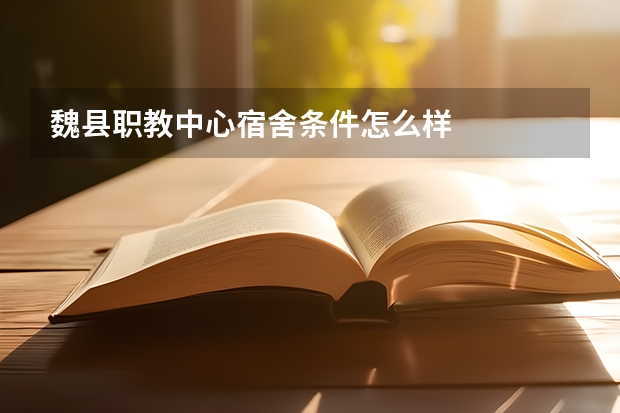 魏县职教中心宿舍条件怎么样