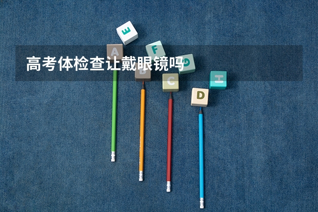 高考体检查让戴眼镜吗