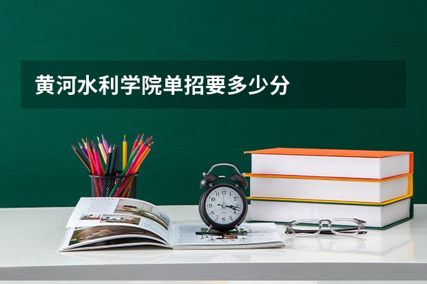 黄河水利学院单招要多少分